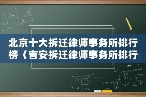 北京十大拆遷律師事務(wù)所排行榜（吉安拆遷律師事務(wù)所排行榜）