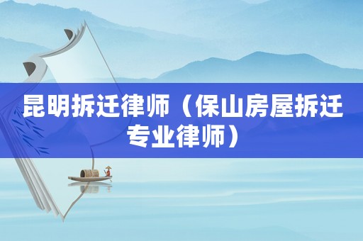 昆明拆遷律師（保山房屋拆遷專業(yè)律師）
