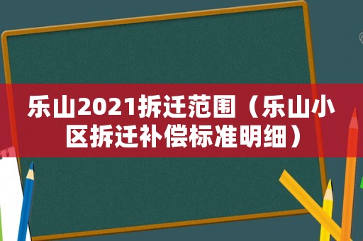 樂山2021拆遷范圍（樂山小區(qū)拆遷補(bǔ)償標(biāo)準(zhǔn)明細(xì)）