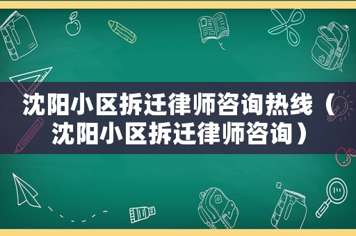 沈陽小區(qū)拆遷律師咨詢熱線（沈陽小區(qū)拆遷律師咨詢）