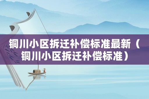銅川小區(qū)拆遷補償標準最新（銅川小區(qū)拆遷補償標準）