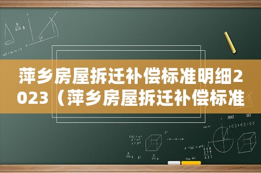 萍鄉(xiāng)房屋拆遷補償標準明細2023（萍鄉(xiāng)房屋拆遷補償標準明細）