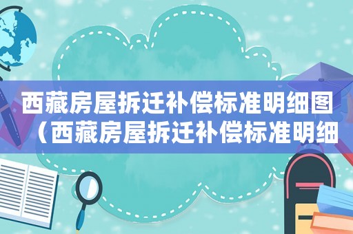 西藏房屋拆遷補償標準明細圖（西藏房屋拆遷補償標準明細）