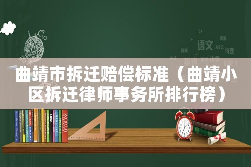 曲靖市拆遷賠償標準（曲靖小區拆遷律師事務所排行榜）