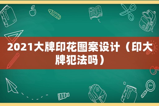2021大牌印花圖案設計（印大牌犯法嗎）