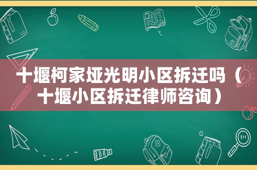 十堰柯家埡光明小區(qū)拆遷嗎（十堰小區(qū)拆遷律師咨詢）