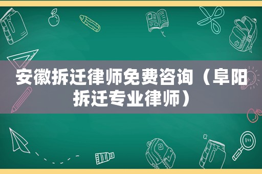 安徽拆遷律師免費(fèi)咨詢(xún)（阜陽(yáng)拆遷專(zhuān)業(yè)律師）
