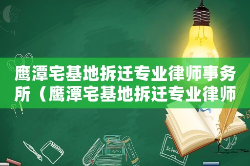 鷹潭宅基地拆遷專業律師事務所（鷹潭宅基地拆遷專業律師）