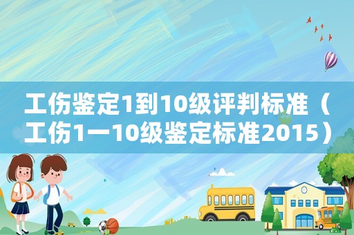 工傷鑒定1到10級評判標(biāo)準(zhǔn)（工傷1一10級鑒定標(biāo)準(zhǔn)2015）