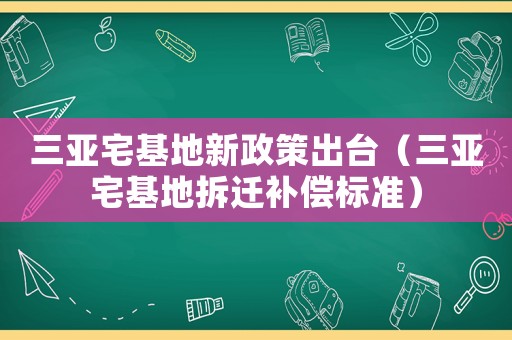 三亞宅基地新政策出臺（三亞宅基地拆遷補償標準）