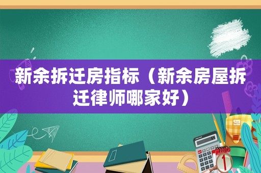 新余拆遷房指標（新余房屋拆遷律師哪家好）
