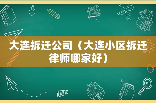 大連拆遷公司（大連小區(qū)拆遷律師哪家好）