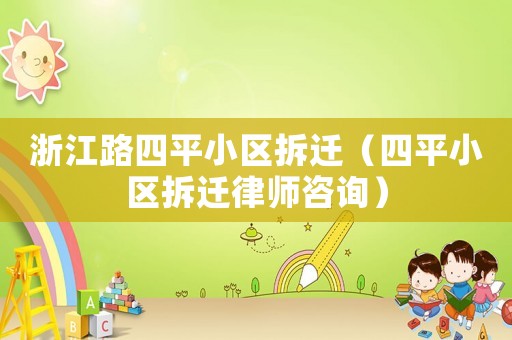 浙江路四平小區拆遷（四平小區拆遷律師咨詢）