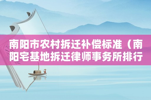 南陽市農村拆遷補償標準（南陽宅基地拆遷律師事務所排行榜）