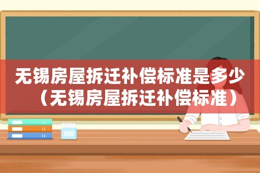 無錫房屋拆遷補償標(biāo)準(zhǔn)是多少（無錫房屋拆遷補償標(biāo)準(zhǔn)）