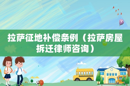 拉薩征地補償條例（拉薩房屋拆遷律師咨詢）