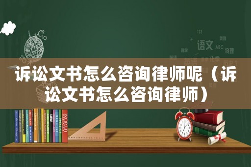 訴訟文書(shū)怎么咨詢律師呢（訴訟文書(shū)怎么咨詢律師）