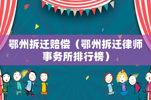 鄂州拆遷賠償（鄂州拆遷律師事務所排行榜）