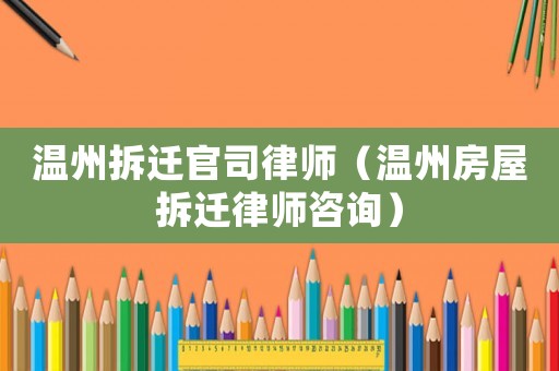 溫州拆遷官司律師（溫州房屋拆遷律師咨詢）