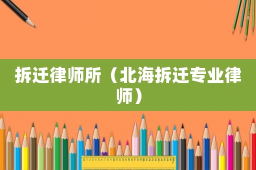 拆遷律師所（北海拆遷專業(yè)律師）