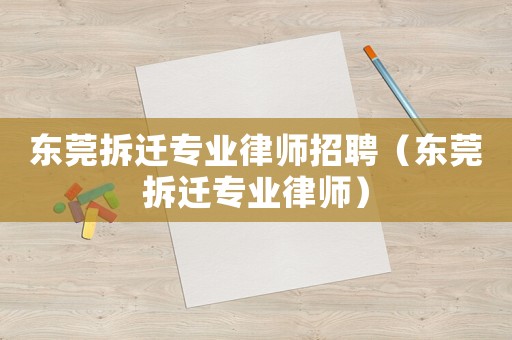 東莞拆遷專業律師招聘（東莞拆遷專業律師）