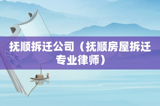 撫順拆遷公司（撫順房屋拆遷專業律師）