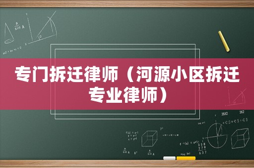 專門拆遷律師（河源小區拆遷專業律師）
