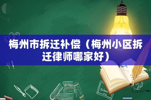 梅州市拆遷補償（梅州小區拆遷律師哪家好）