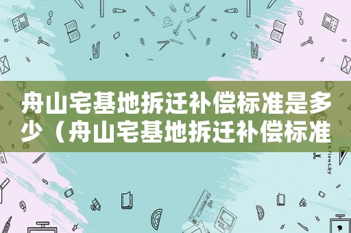 舟山宅基地拆遷補償標準是多少（舟山宅基地拆遷補償標準）