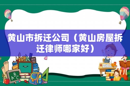 黃山市拆遷公司（黃山房屋拆遷律師哪家好）