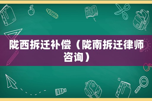 隴西拆遷補償（隴南拆遷律師咨詢）