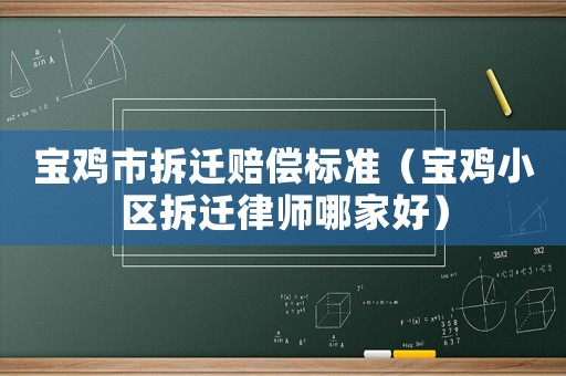 寶雞市拆遷賠償標準（寶雞小區拆遷律師哪家好）
