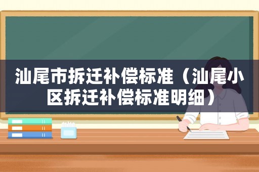 汕尾市拆遷補償標準（汕尾小區拆遷補償標準明細）