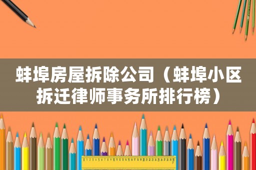 蚌埠房屋拆除公司（蚌埠小區(qū)拆遷律師事務(wù)所排行榜）
