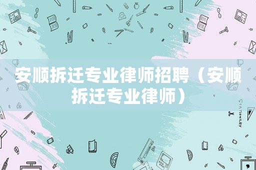 安順拆遷專業律師招聘（安順拆遷專業律師）