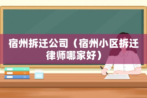 宿州拆遷公司（宿州小區(qū)拆遷律師哪家好）