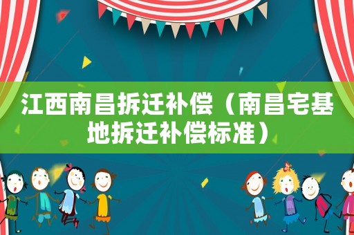 江西南昌拆遷補(bǔ)償（南昌宅基地拆遷補(bǔ)償標(biāo)準(zhǔn)）