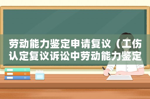 勞動(dòng)能力鑒定申請(qǐng)復(fù)議（工傷認(rèn)定復(fù)議訴訟中勞動(dòng)能力鑒定合法）