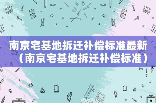 南京宅基地拆遷補償標準最新（南京宅基地拆遷補償標準）