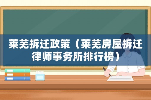 萊蕪拆遷政策（萊蕪房屋拆遷律師事務所排行榜）