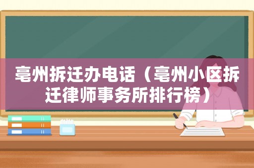 亳州拆遷辦電話（亳州小區拆遷律師事務所排行榜）