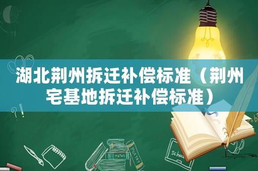 湖北荊州拆遷補償標準（荊州宅基地拆遷補償標準）