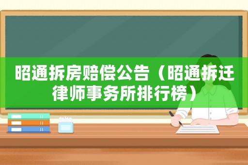 昭通拆房賠償公告（昭通拆遷律師事務所排行榜）