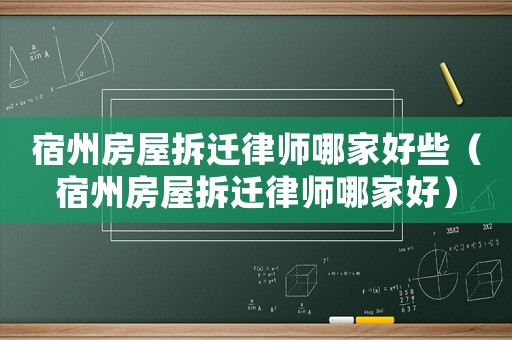 宿州房屋拆遷律師哪家好些（宿州房屋拆遷律師哪家好）