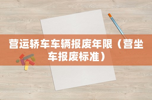 營運轎車車輛報廢年限（營坐車報廢標準）