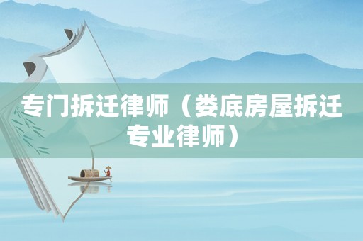 專門拆遷律師（婁底房屋拆遷專業律師）