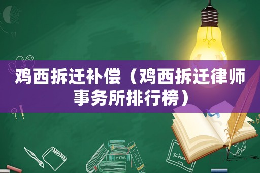 雞西拆遷補償（雞西拆遷律師事務所排行榜）
