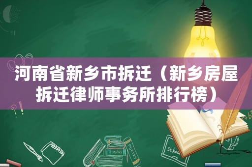 河南省新鄉市拆遷（新鄉房屋拆遷律師事務所排行榜）
