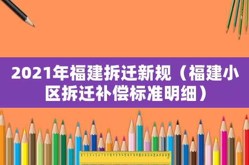 2021年福建拆遷新規（福建小區拆遷補償標準明細）