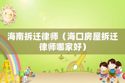 海南拆遷律師（?？诜课莶疬w律師哪家好）